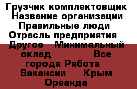 Грузчик-комплектовщик › Название организации ­ Правильные люди › Отрасль предприятия ­ Другое › Минимальный оклад ­ 21 000 - Все города Работа » Вакансии   . Крым,Ореанда